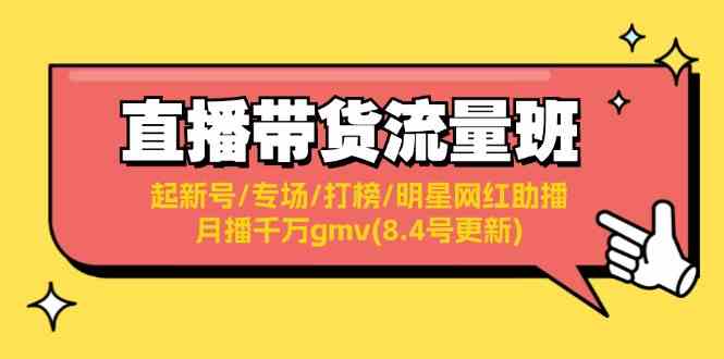 直播带货流量班：起新号/专场/打榜/明星网红助播/月播千万gmv(8.4号更新)-玩备项目资源网