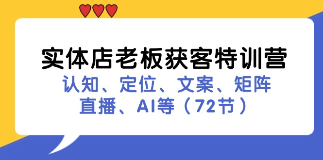 （11991期）实体店老板获客特训营：认知、定位、文案、矩阵、直播、AI等（72节）-玩备项目资源网