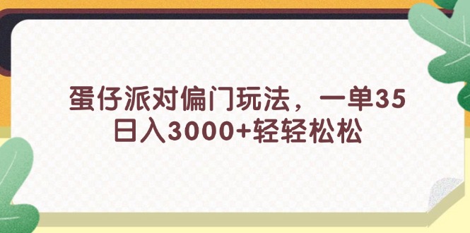 （11995期）蛋仔派对偏门玩法，一单35，日入3000+轻轻松松-玩备项目资源网