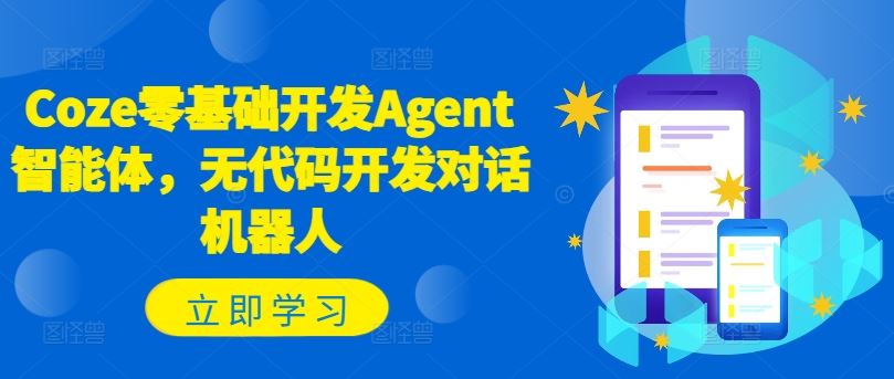 Coze零基础开发Agent智能体，无代码开发对话机器人-玩备项目资源网