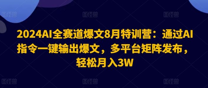 2024AI全赛道爆文8月特训营：通过AI指令一键输出爆文，多平台矩阵发布，轻松月入3W【揭秘】-玩备项目资源网