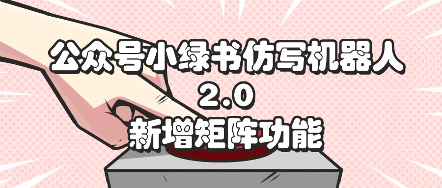 （12002期）公众号小绿书仿写机器人2.0，新增矩阵功能-玩备项目资源网