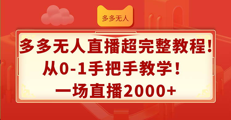 （12008期）多多无人直播超完整教程!从0-1手把手教学！一场直播2000+-玩备项目资源网