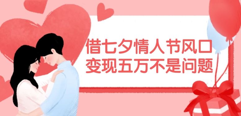 借七夕情人节风口，现在需求量爆棚，变现五万不是问题【揭秘】-玩备项目资源网
