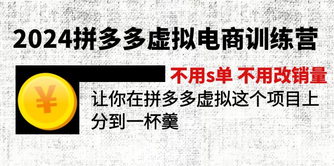 （12024期）2024拼多多虚拟电商训练营 不s单 不改销量  做虚拟项目分一杯羹(更新10节)-玩备项目资源网