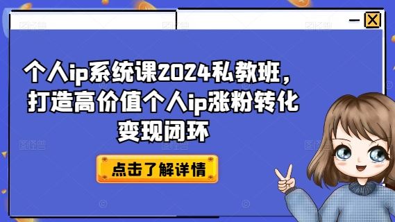 个人ip系统课2024私教班，打造高价值个人ip涨粉转化变现闭环-玩备项目资源网
