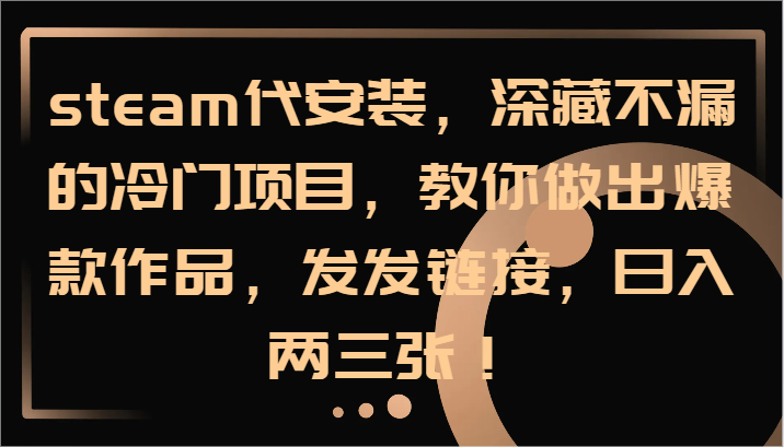 steam代安装，深藏不漏的冷门项目，教你做出爆款作品，发发链接，日入两三张！-玩备项目资源网