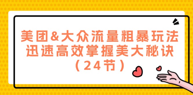 美团&大众流量粗暴玩法，迅速高效掌握美大秘诀（24节）-玩备项目资源网