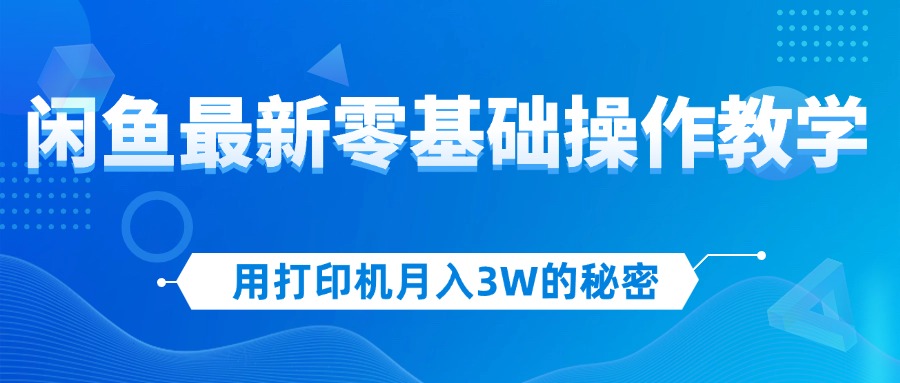（12049期）用打印机月入3W的秘密，闲鱼最新零基础操作教学，新手当天上手，赚钱如…-玩备项目资源网