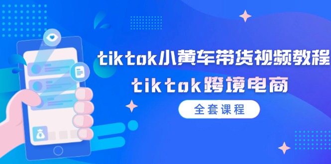 （12059期）tiktok小黄车带货视频教程，tiktok跨境电商（全套课程）-玩备项目资源网