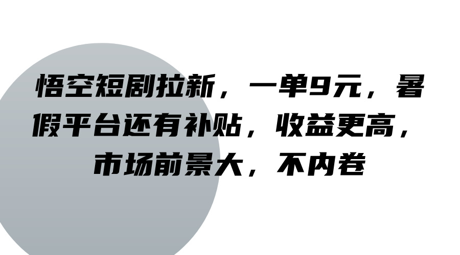 悟空短剧拉新，一单9元，暑假平台还有补贴，收益更高，市场前景大，不内卷-玩备项目资源网