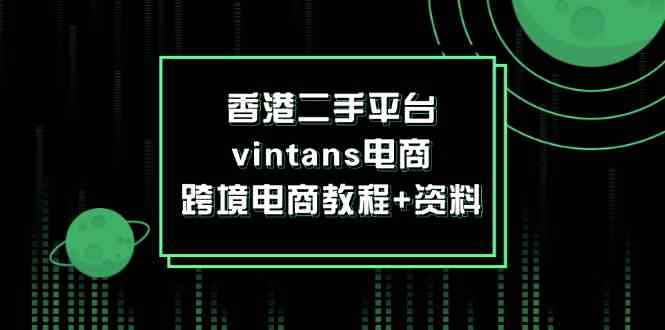 香港二手平台vintans电商，跨境电商教程+资料-玩备项目资源网