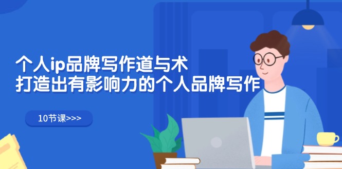 （12060期）个人ip品牌写作道与术，打造出有影响力的个人品牌写作（10节课）-玩备项目资源网