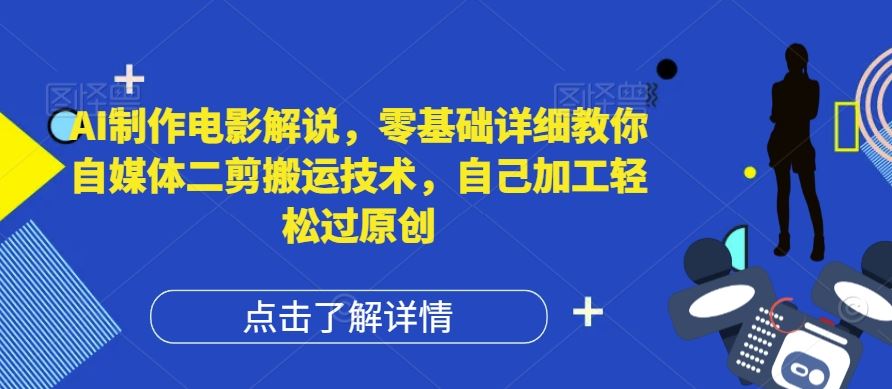 AI制作电影解说，零基础详细教你自媒体二剪搬运技术，自己加工轻松过原创【揭秘】-玩备项目资源网