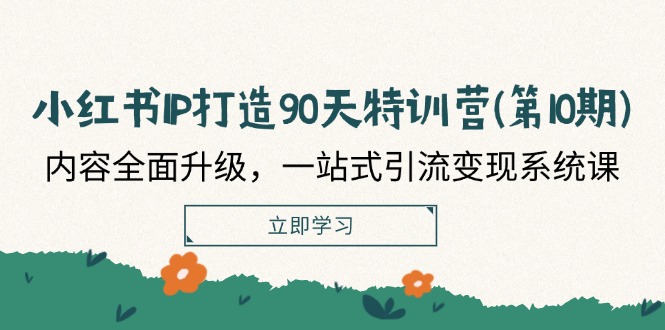 小红书IP打造90天特训营(第10期)：内容全面升级，一站式引流变现系统课-玩备项目资源网