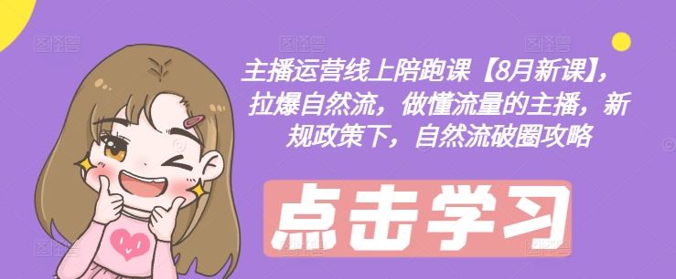 主播运营线上陪跑课【8月新课】，拉爆自然流，做懂流量的主播，新规政策下，自然流破圈攻略-玩备项目资源网