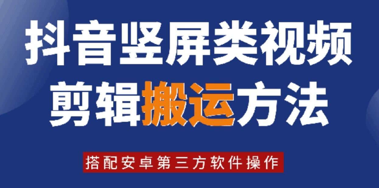 8月日最新抖音竖屏类视频剪辑搬运技术，搭配安卓第三方软件操作-玩备项目资源网