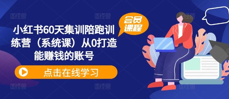 小红书60天集训陪跑训练营（系统课）从0打造能赚钱的账号-玩备项目资源网
