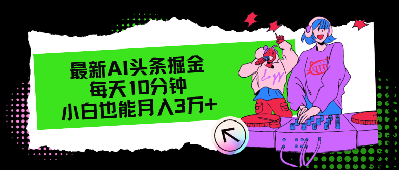 （12109期）最新AI头条掘金，每天只需10分钟，小白也能月入3万+-玩备项目资源网