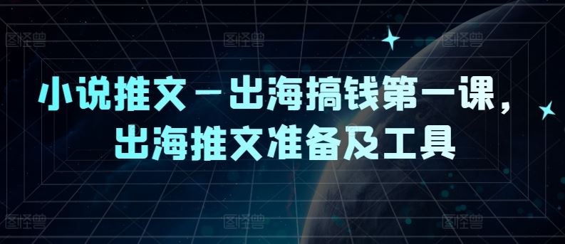 小说推文—出海搞钱第一课，出海推文准备及工具-玩备项目资源网