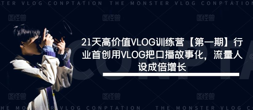 21天高价值VLOG训练营【第一期】行业首创用VLOG把口播故事化，流量人设成倍增长-玩备项目资源网