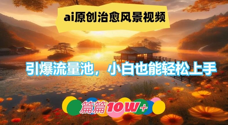 ai原创治愈风景视频，引爆流量池，小白也能轻松上手，篇篇10w+【揭秘】-玩备项目资源网