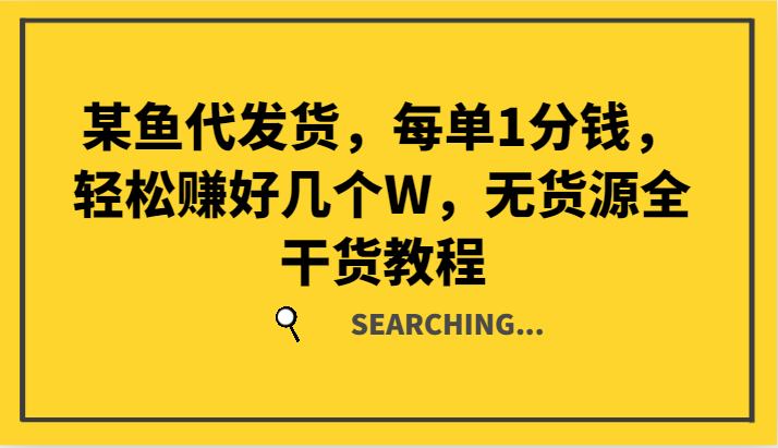 某鱼代发货，每单1分钱，轻松赚好几个W，无货源全干货教程-玩备项目资源网