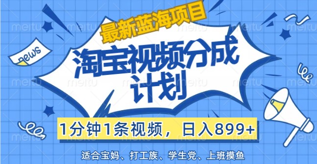 最新蓝海项目淘宝视频分成计划，1分钟1条视频，日入899+，有手就行-玩备项目资源网