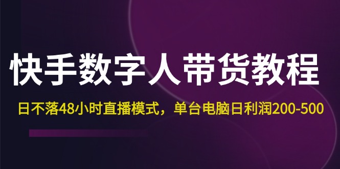 （12129期）快手-数字人带货教程，日不落48小时直播模式，单台电脑日利润200-500-玩备项目资源网