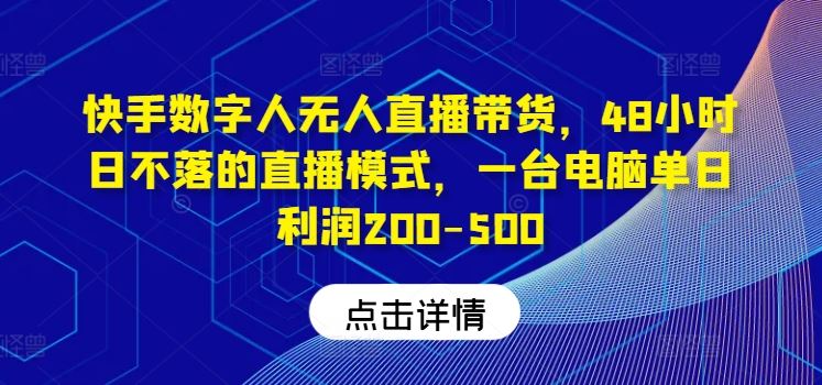 快手数字人无人直播带货，48小时日不落的直播模式，一台电脑单日利润200-500-玩备项目资源网