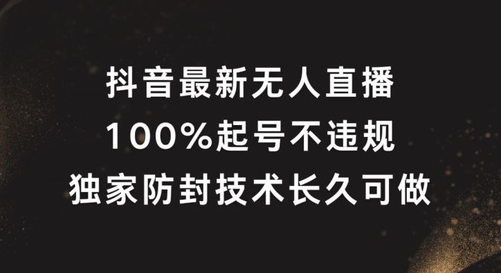 抖音最新无人直播，100%起号，独家防封技术长久可做【揭秘】-玩备项目资源网