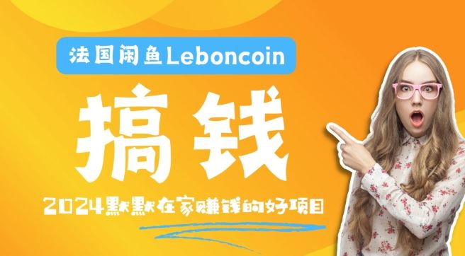 法国闲鱼Leboncoin跨境电商教程：环境邮箱电话解决产品上传及流量，悄悄赚钱【揭秘】-玩备项目资源网