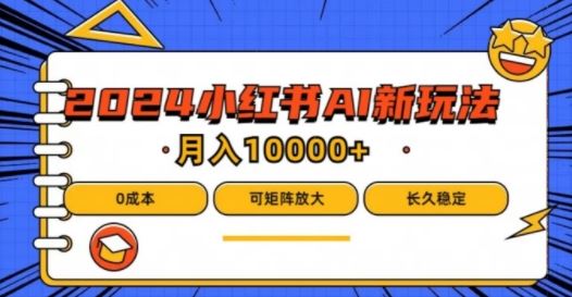 2024年小红书最新项目，AI蓝海赛道，可矩阵，0成本，小白也能轻松月入1w【揭秘】-玩备项目资源网