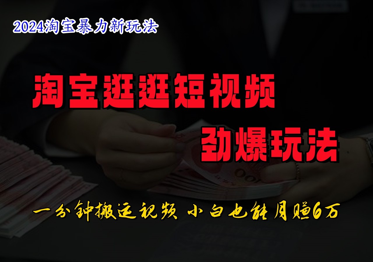 淘宝逛逛短视频劲爆玩法，只需一分钟搬运视频，小白也能日入500+-玩备项目资源网