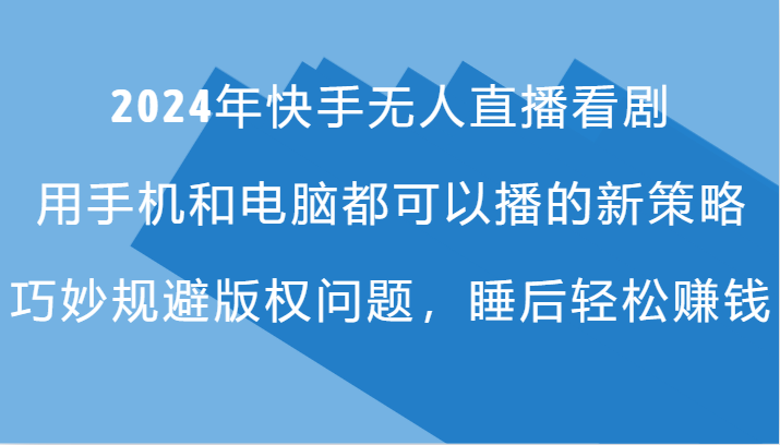 2024年快手无人直播看剧，手机电脑都可播的新策略，巧妙规避版权问题，睡后轻松赚钱-玩备项目资源网