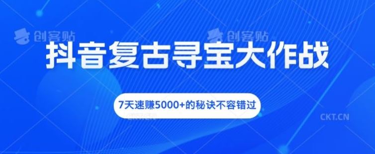 抖音复古寻宝大作战，7天速赚5000+的秘诀不容错过【揭秘】-玩备项目资源网