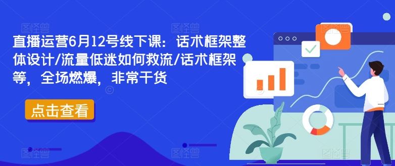 直播运营6月12号线下课：话术框架整体设计/流量低迷如何救流/话术框架等，全场燃爆，非常干货-玩备项目资源网