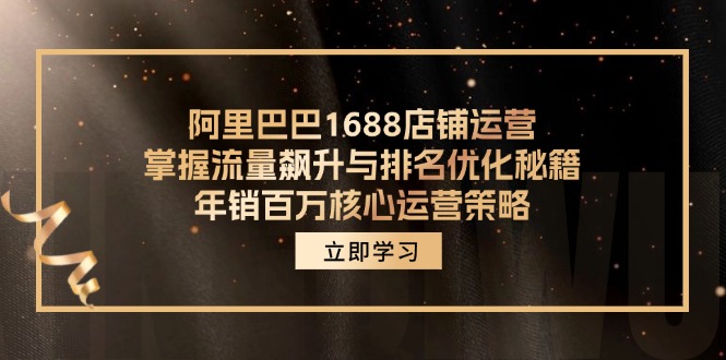 （12184期）阿里巴巴1688店铺运营，掌握流量飙升与排名优化秘籍 年销百万核心运营策略-玩备项目资源网