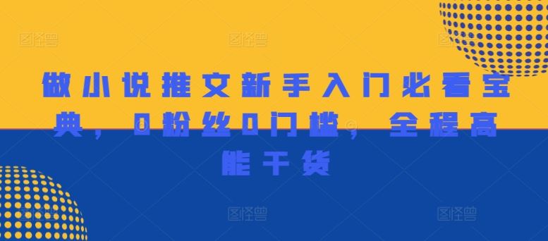 做小说推文新手入门必看宝典，0粉丝0门槛，全程高能干货-玩备项目资源网