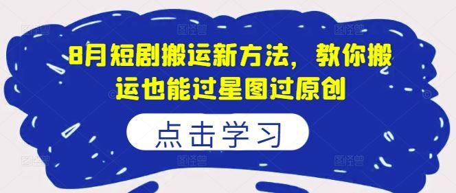 8月短剧搬运新方法，教你搬运也能过星图过原创-玩备项目资源网