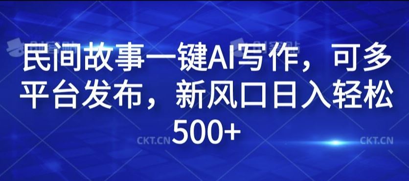 民间故事一键AI写作，可多平台发布，新风口日入轻松500+【揭秘】-玩备项目资源网