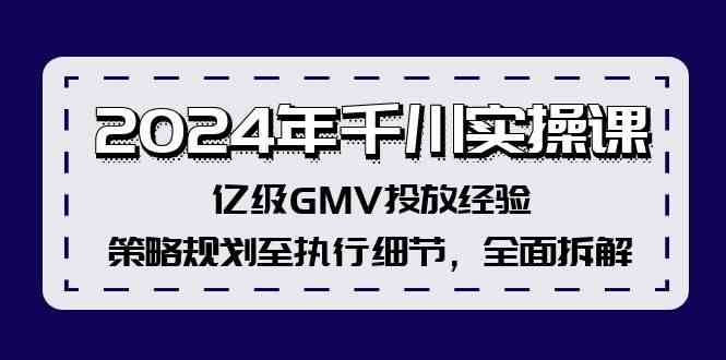 2024年千川实操课，亿级GMV投放经验，策略规划至执行细节，全面拆解-玩备项目资源网