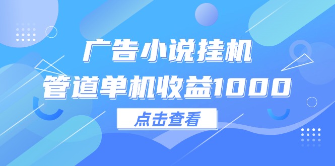 （12198期）广告小说挂机管道单机收益1000+-玩备项目资源网