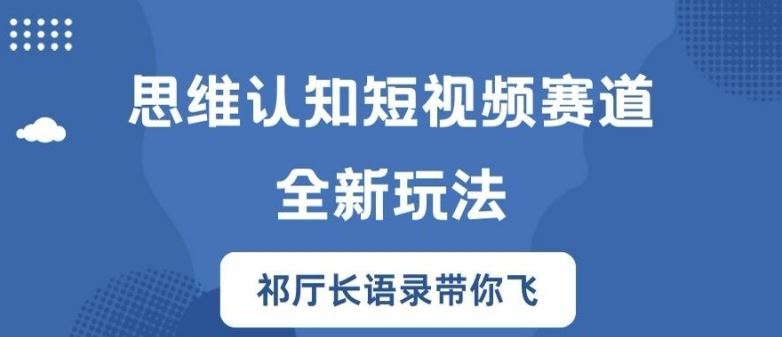 思维认知短视频赛道新玩法，胜天半子祁厅长语录带你飞【揭秘】-玩备项目资源网