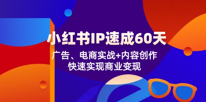 小红书IP速成60天：广告、电商实战+内容创作，快速实现商业变现-玩备项目资源网