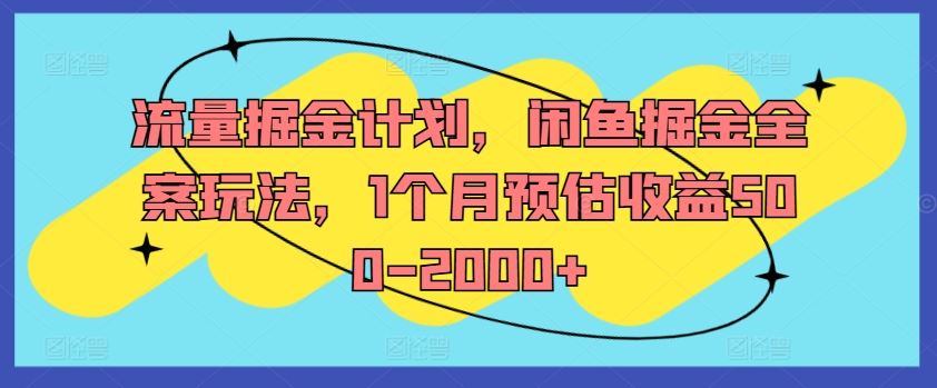 流量掘金计划，闲鱼掘金全案玩法，1个月预估收益500-2000+-玩备项目资源网