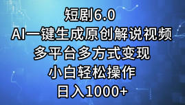 （12227期）短剧6.0 AI一键生成原创解说视频，多平台多方式变现，小白轻松操作，日…-玩备项目资源网