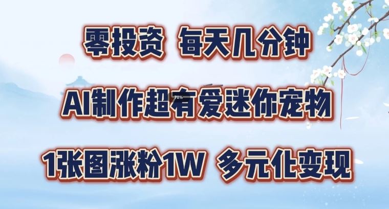 AI制作超有爱迷你宠物玩法，1张图涨粉1W，多元化变现，手把手交给你【揭秘】-玩备项目资源网