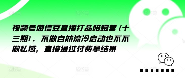 视频号微信豆直播打品陪跑营(十三期)，‮做不‬自‮流然‬冷‮动启‬也不不做私域，‮接直‬通‮付过‬费拿结果-玩备项目资源网