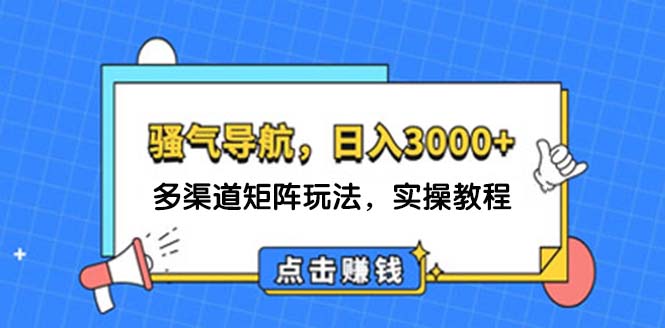 （12255期）日入3000+ 骚气导航，多渠道矩阵玩法，实操教程-玩备项目资源网
